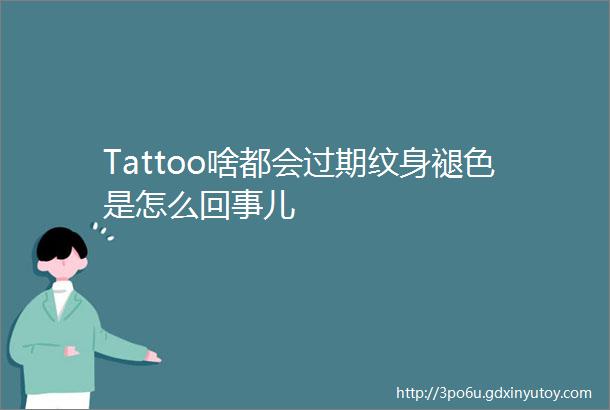 Tattoo啥都会过期纹身褪色是怎么回事儿